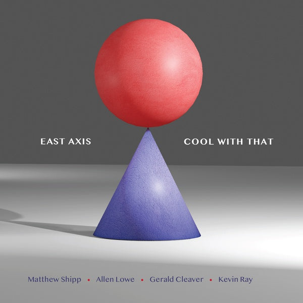 EAST AXIS (MATTHEW SHIPP/ALLEN LOWE/GERALD CLEAVER - Cool With That - CD